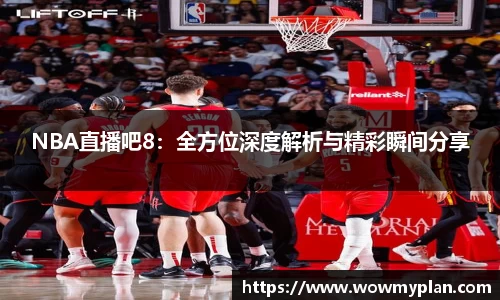 NBA直播吧8：全方位深度解析与精彩瞬间分享