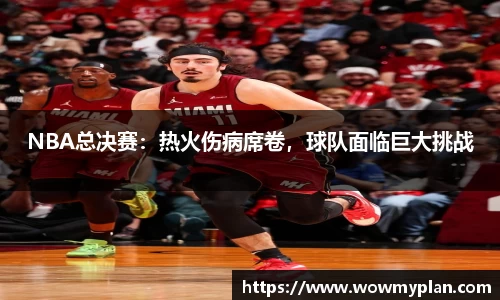 NBA总决赛：热火伤病席卷，球队面临巨大挑战