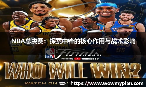 NBA总决赛：探索中锋的核心作用与战术影响