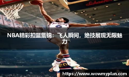 NBA精彩扣篮集锦：飞人瞬间，绝技展现无限魅力